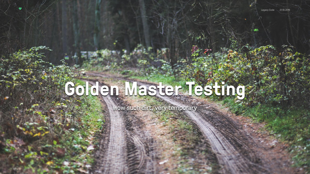 Legacy Code 21.10.2016
Golden Master Testing
wow such dirt, very temporary
