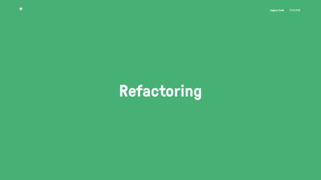 Legacy Code 21.10.2016
Refactoring
