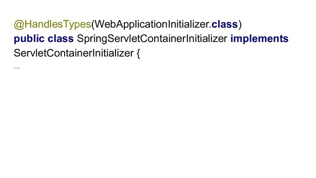 @HandlesTypes(WebApplicationInitializer.class)
public class SpringServletContainerInitializer implements
ServletContainerInitializer {
...

