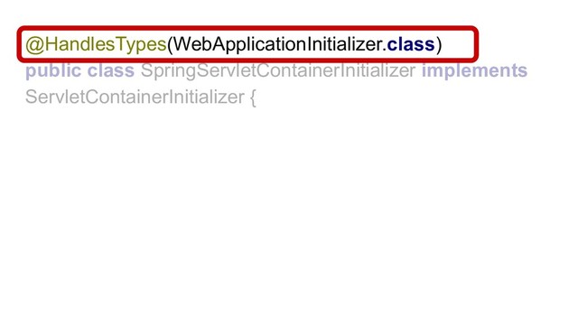 @HandlesTypes(WebApplicationInitializer.class)
public class SpringServletContainerInitializer implements
ServletContainerInitializer {
