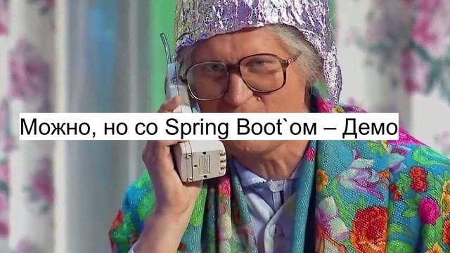Можно, но со Spring Boot`ом – Демо
