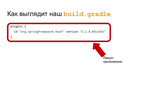 Как выглядит наш build.gradle
plugins {
id "org.springframework.boot" version "2.1.4.RELEASE"
}
Пакует
приложение
