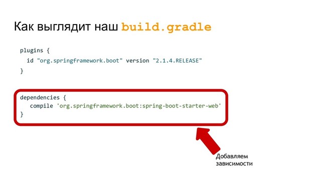Как выглядит наш build.gradle
plugins {
id "org.springframework.boot" version "2.1.4.RELEASE"
}
dependencies {
compile 'org.springframework.boot:spring-boot-starter-web'
}
Добавляем
зависимости
