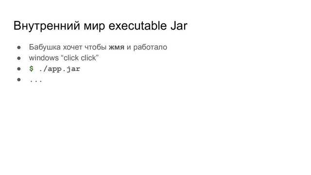 Внутренний мир executable Jar
● Бабушка хочет чтобы жмя и работало
● windows “click click”
● $ ./app.jar
● ...
