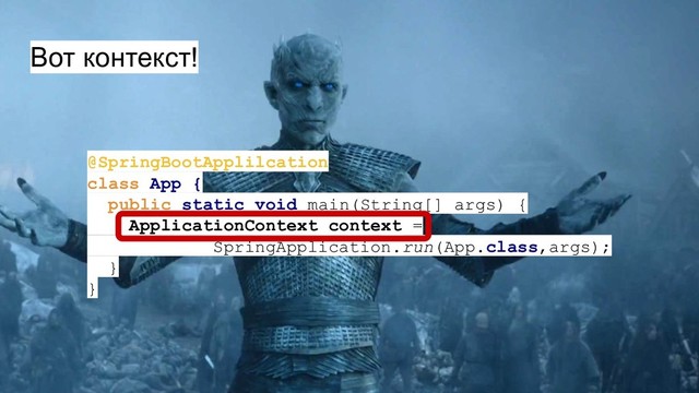 Вот контекст!
@SpringBootApplilcation
class App {
public static void main(String[] args) {
ApplicationContext context =
SpringApplication.run(App.class,args);
}
}
