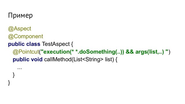 Пример
@Aspect
@Component
public class TestAspect {
@Pointcut("execution(* *.doSomething(..)) && args(list,..) ")
public void callMethod(List list) {
...
}
}
