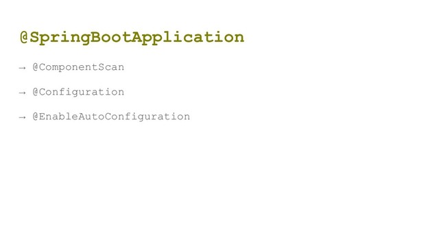 @SpringBootApplication
→ @ComponentScan
→ @Configuration
→ @EnableAutoConfiguration
