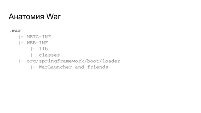 Анатомия War
.war
|- META-INF
|- WEB-INF
|- lib
|- classes
|- org/springframework/boot/loader
|- WarLauncher and friends
