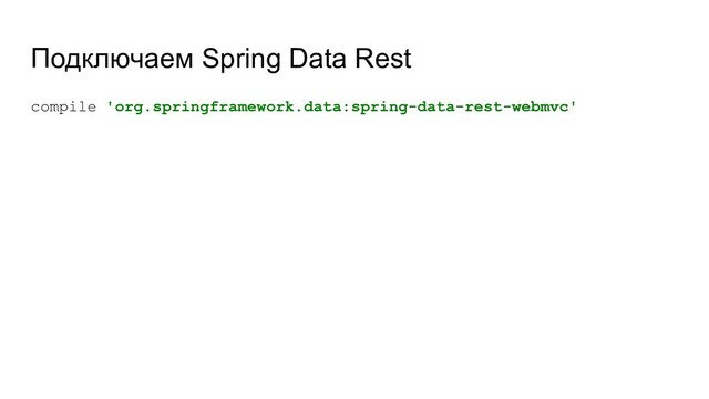compile 'org.springframework.data:spring-data-rest-webmvc'
Подключаем Spring Data Rest
