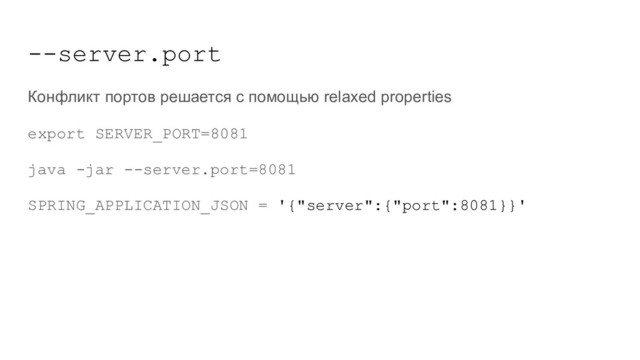 --server.port
Конфликт портов решается с помощью relaxed properties
export SERVER_PORT=8081
java -jar --server.port=8081
SPRING_APPLICATION_JSON = '{"server":{"port":8081}}'
