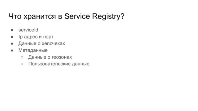 Что хранится в Service Registry?
● serviceId
● Ip адрес и порт
● Данные о хелсчеках
● Метаданные
○ Данные о геозонах
○ Пользовательские данные
