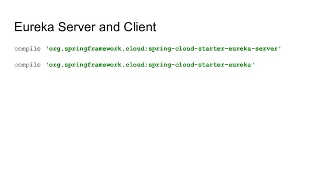 Eureka Server and Client
compile 'org.springframework.cloud:spring-cloud-starter-eureka-server'
compile 'org.springframework.cloud:spring-cloud-starter-eureka'

