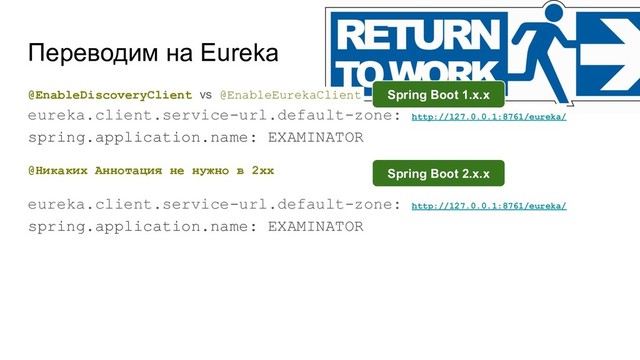 Переводим на Eureka
@EnableDiscoveryClient vs @EnableEurekaClient
eureka.client.service-url.default-zone: http://127.0.0.1:8761/eureka/
spring.application.name: EXAMINATOR
@Никаких Аннотация не нужно в 2хх
eureka.client.service-url.default-zone: http://127.0.0.1:8761/eureka/
spring.application.name: EXAMINATOR
Spring Boot 1.x.x
Spring Boot 2.x.x
