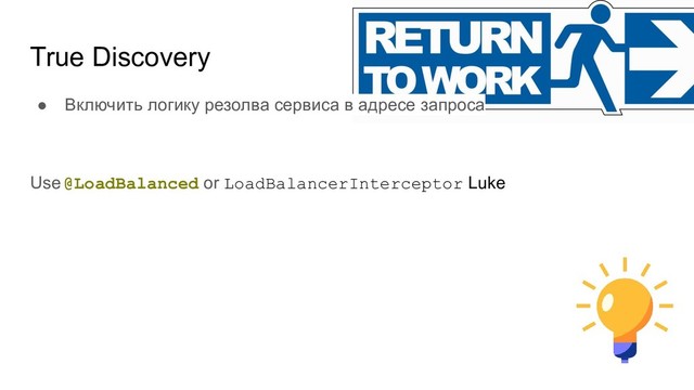 True Discovery
● Включить логику резолва сервиса в адресе запроса
Use @LoadBalanced or LoadBalancerInterceptor Luke
