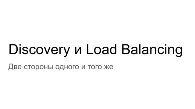 Discovery и Load Balancing
Две стороны одного и того же

