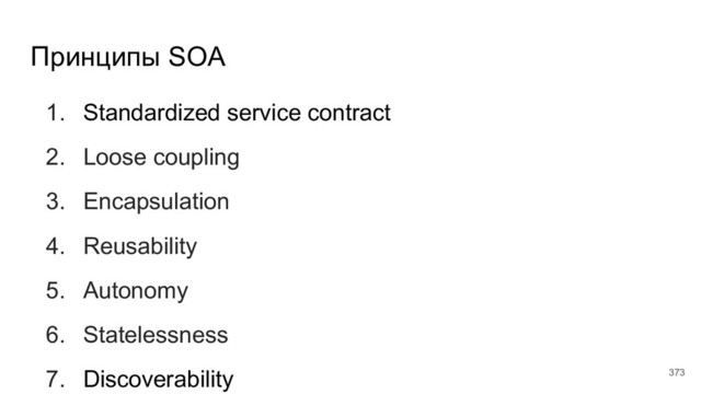 Принципы SOA
373
1. Standardized service contract
2. Loose coupling
3. Encapsulation
4. Reusability
5. Autonomy
6. Statelessness
7. Discoverability
