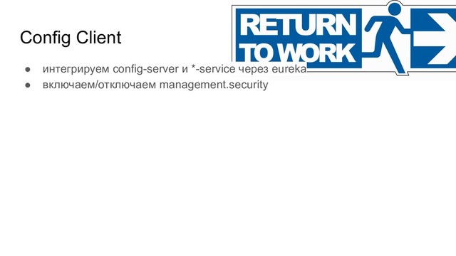 Config Client
● интегрируем config-server и *-service через eureka
● включаем/отключаем management.security
