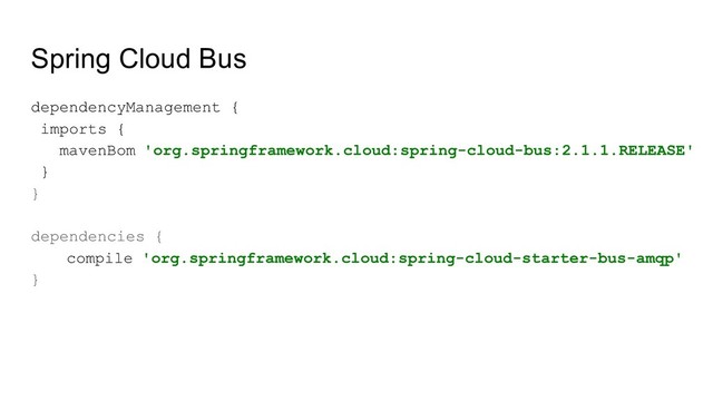Spring Cloud Bus
dependencyManagement {
imports {
mavenBom 'org.springframework.cloud:spring-cloud-bus:2.1.1.RELEASE'
}
}
dependencies {
compile 'org.springframework.cloud:spring-cloud-starter-bus-amqp'
}

