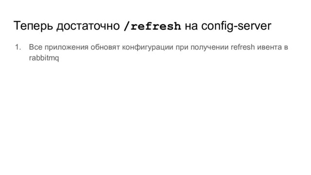Теперь достаточно /refresh на config-server
1. Все приложения обновят конфигурации при получении refresh ивента в
rabbitmq
