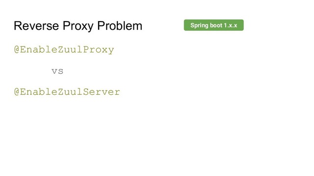 Reverse Proxy Problem
@EnableZuulProxy
vs
@EnableZuulServer
Spring boot 1.x.x
