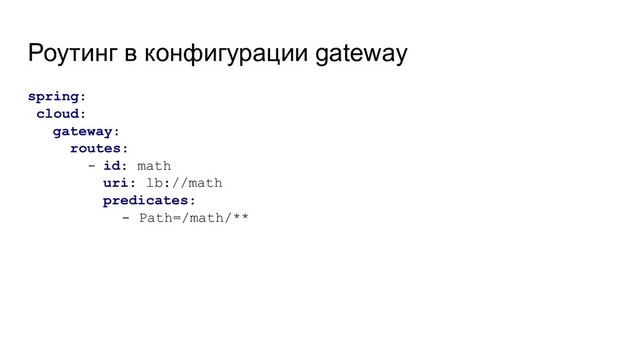 Роутинг в конфигурации gateway
spring:
cloud:
gateway:
routes:
- id: math
uri: lb://math
predicates:
- Path=/math/**
