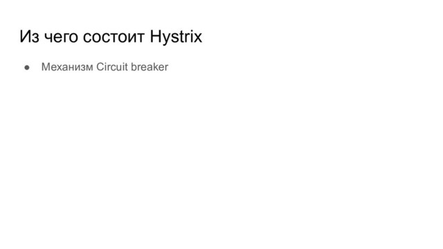 Из чего состоит Hystrix
● Механизм Circuit breaker
