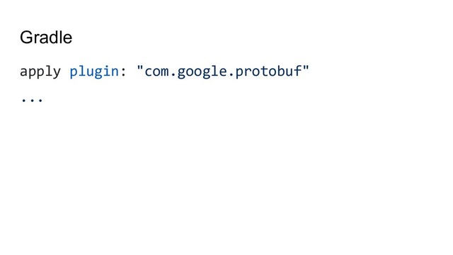 Gradle
apply plugin: "com.google.protobuf"
...

