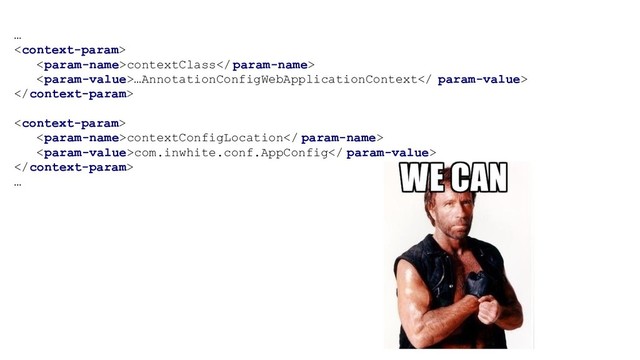 …

contextClass param-name>
…AnnotationConfigWebApplicationContext param-value>


contextConfigLocation param-name>
com.inwhite.conf.AppConfig param-value>

…
