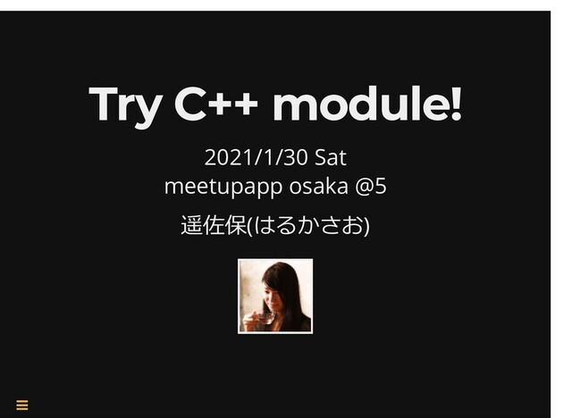 /
Try C++ module!
Try C++ module!
2021/1/30 Sat
meetupapp osaka @5
遥佐保(はるかさお)


