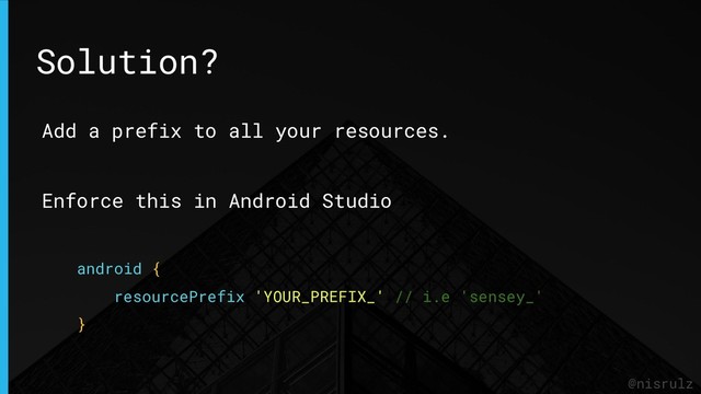 @nisrulz
Add a prefix to all your resources.
Enforce this in Android Studio
android {
resourcePrefix 'YOUR_PREFIX_' // i.e 'sensey_'
}
Solution?
