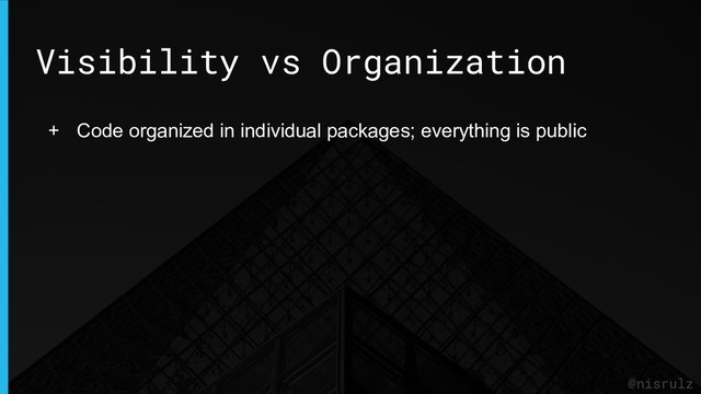Visibility vs Organization
@nisrulz
+ Code organized in individual packages; everything is public
