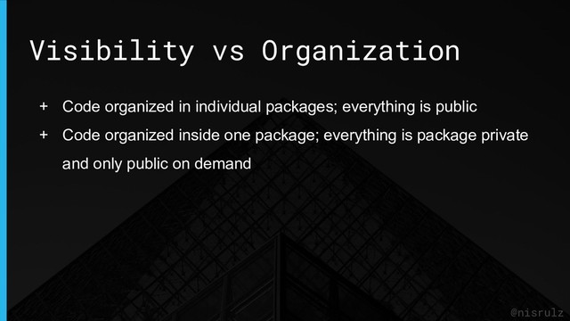 Visibility vs Organization
@nisrulz
+ Code organized in individual packages; everything is public
+ Code organized inside one package; everything is package private
and only public on demand
