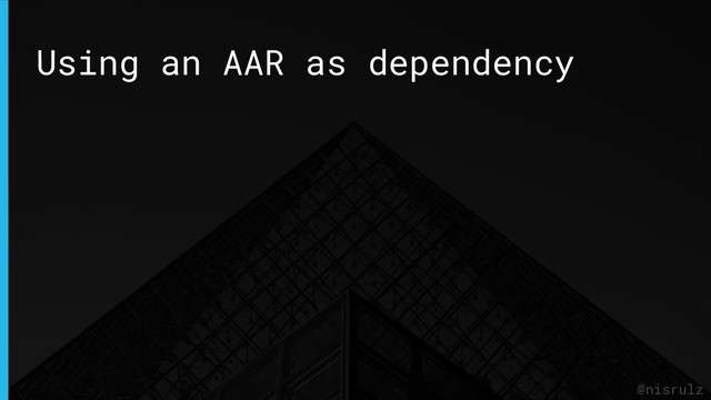 Using an AAR as dependency
@nisrulz
