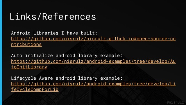 Links/References
@nisrulz
Android Libraries I have built:
https://github.com/nisrulz/nisrulz.github.io#open-source-co
ntributions
Auto initialize android library example:
https://github.com/nisrulz/android-examples/tree/develop/Au
toInitLibrary
Lifecycle Aware android library example:
https://github.com/nisrulz/android-examples/tree/develop/Li
feCycleCompForLib
