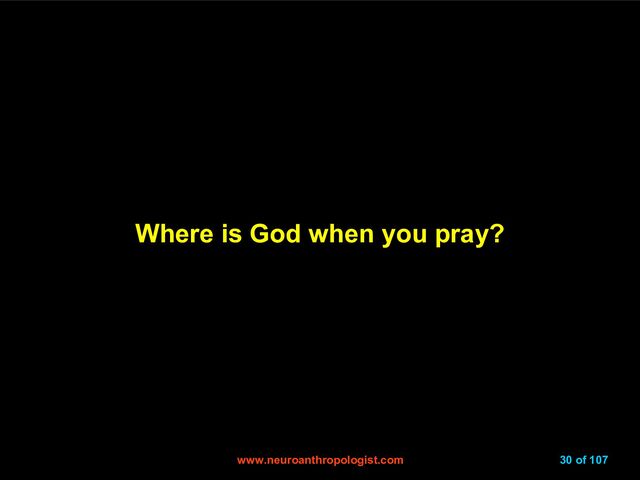 www.neuroanthropologist.com
www.neuroanthropologist.com 30 of 107
Where is God when you pray?
Where is God when you pray?
