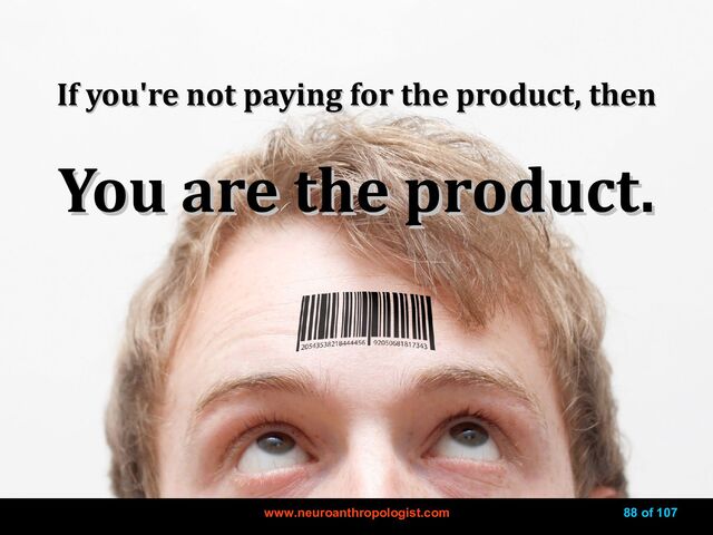 www.neuroanthropologist.com
www.neuroanthropologist.com 88 of 107
If you're not paying for the product, then
If you're not paying for the product, then
You are the product.
You are the product.
