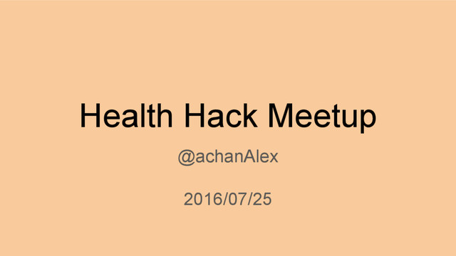 Health Hack Meetup
@achanAlex
2016/07/25
