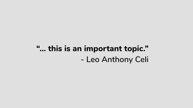 “… this is an important topic.”
- Leo Anthony Celi
