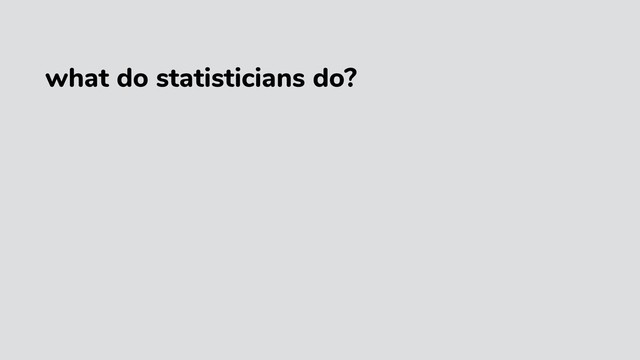 what do statisticians do?
