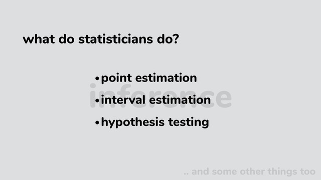 inference
•point estimation
•interval estimation
•hypothesis testing
.. and some other things too
what do statisticians do?
