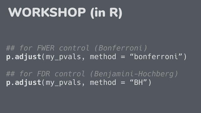 ## for FWER control (Bonferroni)
p.adjust(my_pvals, method = “bonferroni”)
## for FDR control (Benjamini-Hochberg)
p.adjust(my_pvals, method = “BH”)
WORKSHOP (in R)
