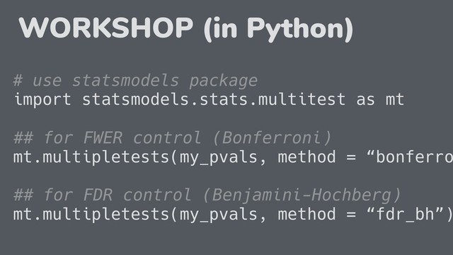 # use statsmodels package
import statsmodels.stats.multitest as mt
## for FWER control (Bonferroni)
mt.multipletests(my_pvals, method = “bonferro
## for FDR control (Benjamini-Hochberg)
mt.multipletests(my_pvals, method = “fdr_bh”)
WORKSHOP (in Python)
