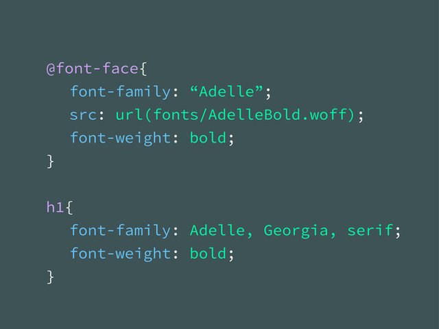 @font-face{
font-family: “Adelle”;
src: url(fonts/AdelleBold.woff);
font-weight: bold;
}
h1{
font-family: Adelle, Georgia, serif;
font-weight: bold;
}
