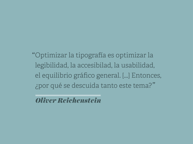 Optimizar la tipogra a es optimizar la
legibilidad, la accesibilad, la usabilidad,
el equilibrio gráﬁco general. [...] Entonces,
¿por qué se descuida tanto este tema?
“
”
Oliver Reichenstein
