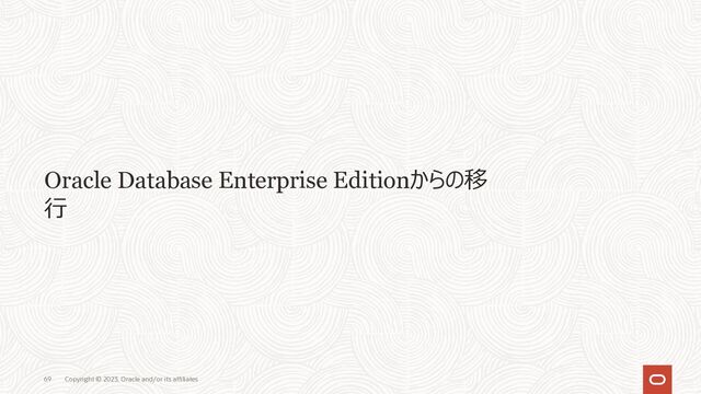 Oracle Database Enterprise Editionからの移
⾏
Copyright © 2023, Oracle and/or its affiliates
69
