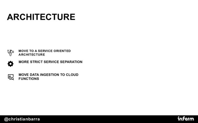 @christianbarra
ARCHITECTURE
MORE STRICT SERVICE SEPARATION
MOVE TO A SERVICE ORIENTED
ARCHITECTURE
MOVE DATA INGESTION TO CLOUD
FUNCTIONS
