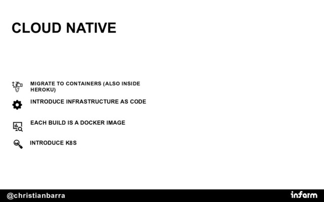 @christianbarra
CLOUD NATIVE
INTRODUCE INFRASTRUCTURE AS CODE
MIGRATE TO CONTAINERS (ALSO INSIDE
HEROKU)
EACH BUILD IS A DOCKER IMAGE
INTRODUCE K8S
