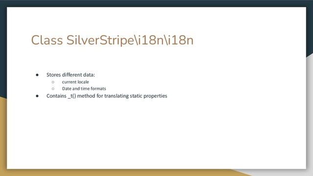 Class SilverStripe\i18n\i18n
● Stores different data:
○ current locale
○ Date and time formats
● Contains _t() method for translating static properties

