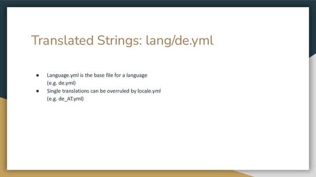 Translated Strings: lang/de.yml
● Language.yml is the base file for a language
(e.g. de.yml)
● Single translations can be overruled by locale.yml
(e.g. de_AT.yml)
