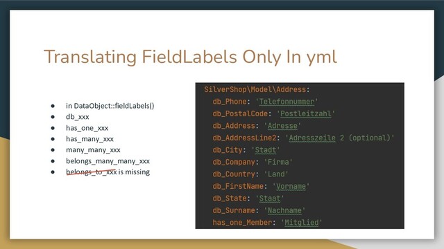Translating FieldLabels Only In yml
● in DataObject::fieldLabels()
● db_xxx
● has_one_xxx
● has_many_xxx
● many_many_xxx
● belongs_many_many_xxx
● belongs_to_xxx is missing
